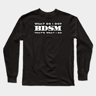 What do I do? BDSM. That's what I do. Long Sleeve T-Shirt